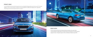 FRONT VIEW
The all-new ŠKODA SLAVIA aces the first impression with its stunning ŠKODA Hexagonal Grille with Chrome Surround. The chrome
highlights on the front bumper perfectly complement the mesmerizing ŠKODA Crystalline LED Headlamps with L-Shaped DRLs.
The bold design of the front view stands out even from a distance.
REAR VIEW
The rear of the all-new ŠKODA SLAVIA features distinctive attributes of the modern sedan.
The striking ŠKODA Crystalline Split LED Tail lamps and the chrome elements on the rear bumper are
designed to impress. The tapered coupé form of the car eﬀortlessly embodies its sporty DNA.
09
08
 