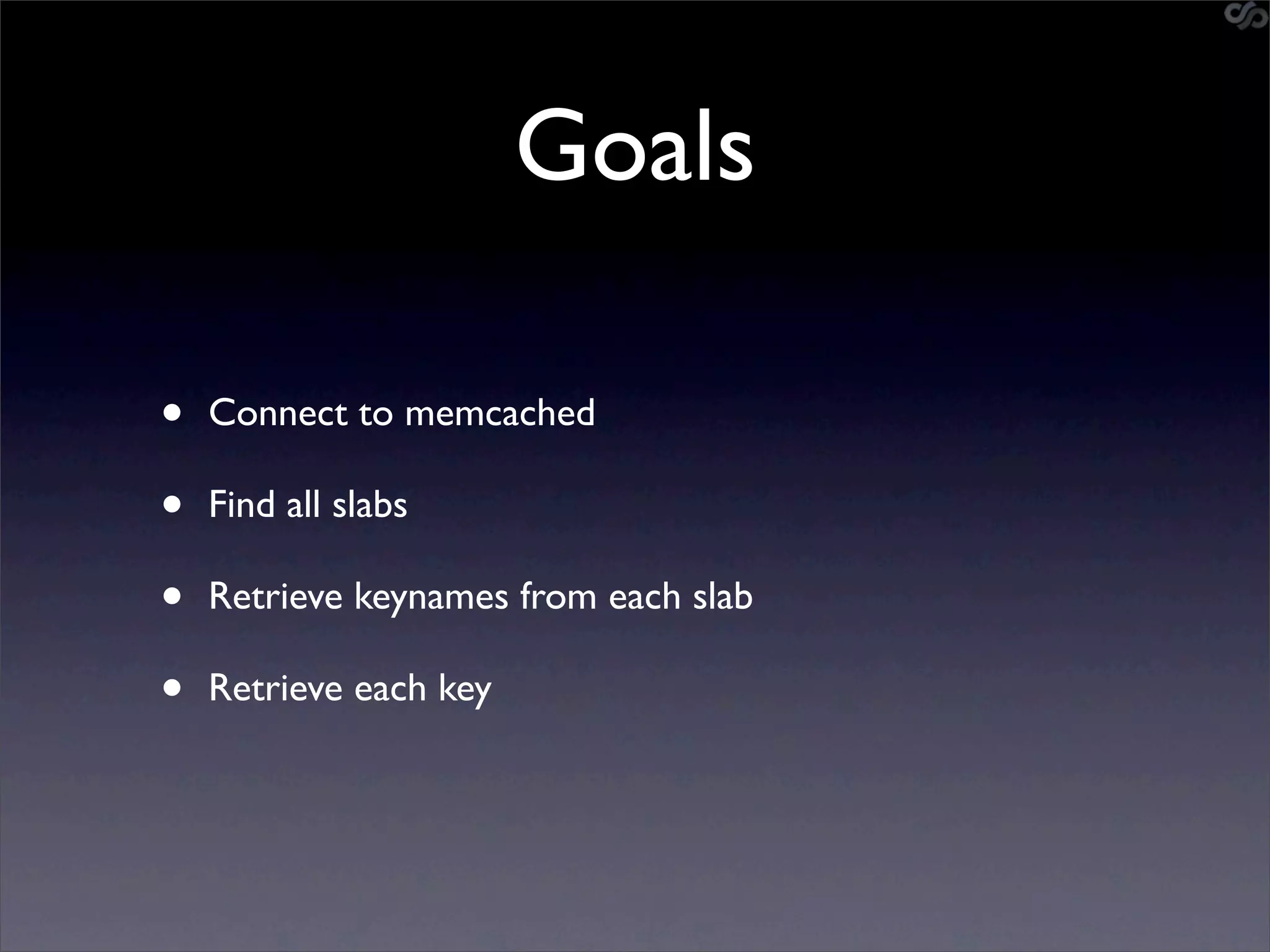 Goals

•   Connect to memcached

•   Find all slabs

•   Retrieve keynames from each slab

•   Retrieve each key
 