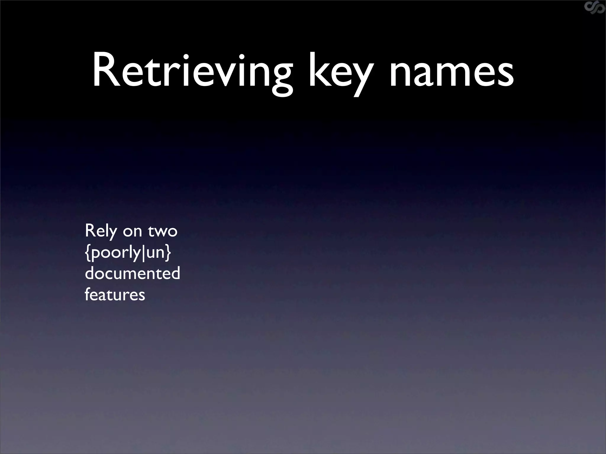 Retrieving key names


Rely on two
{poorly|un}
documented
features
 