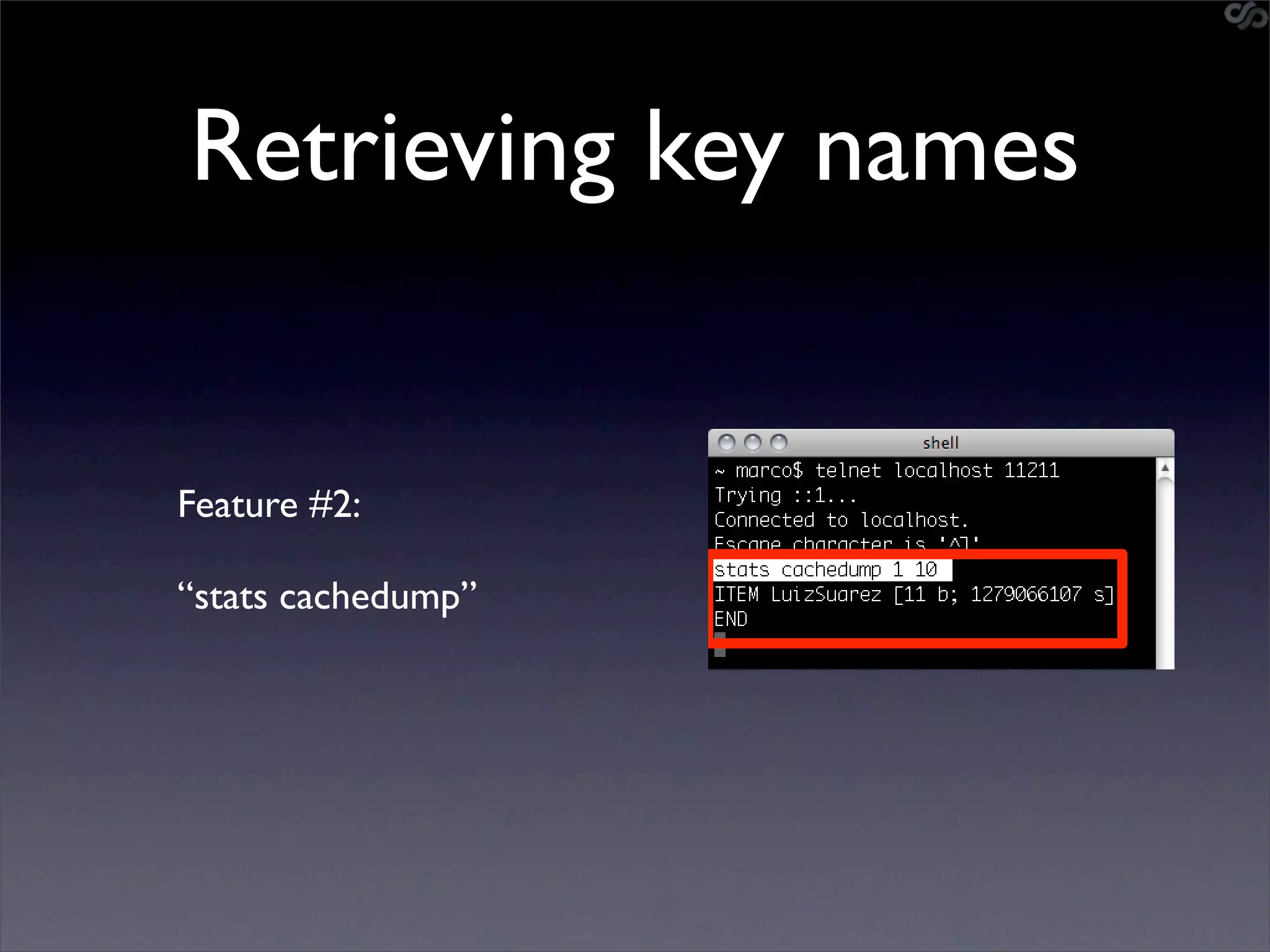 Retrieving key names


Feature #2:

“stats cachedump”
 