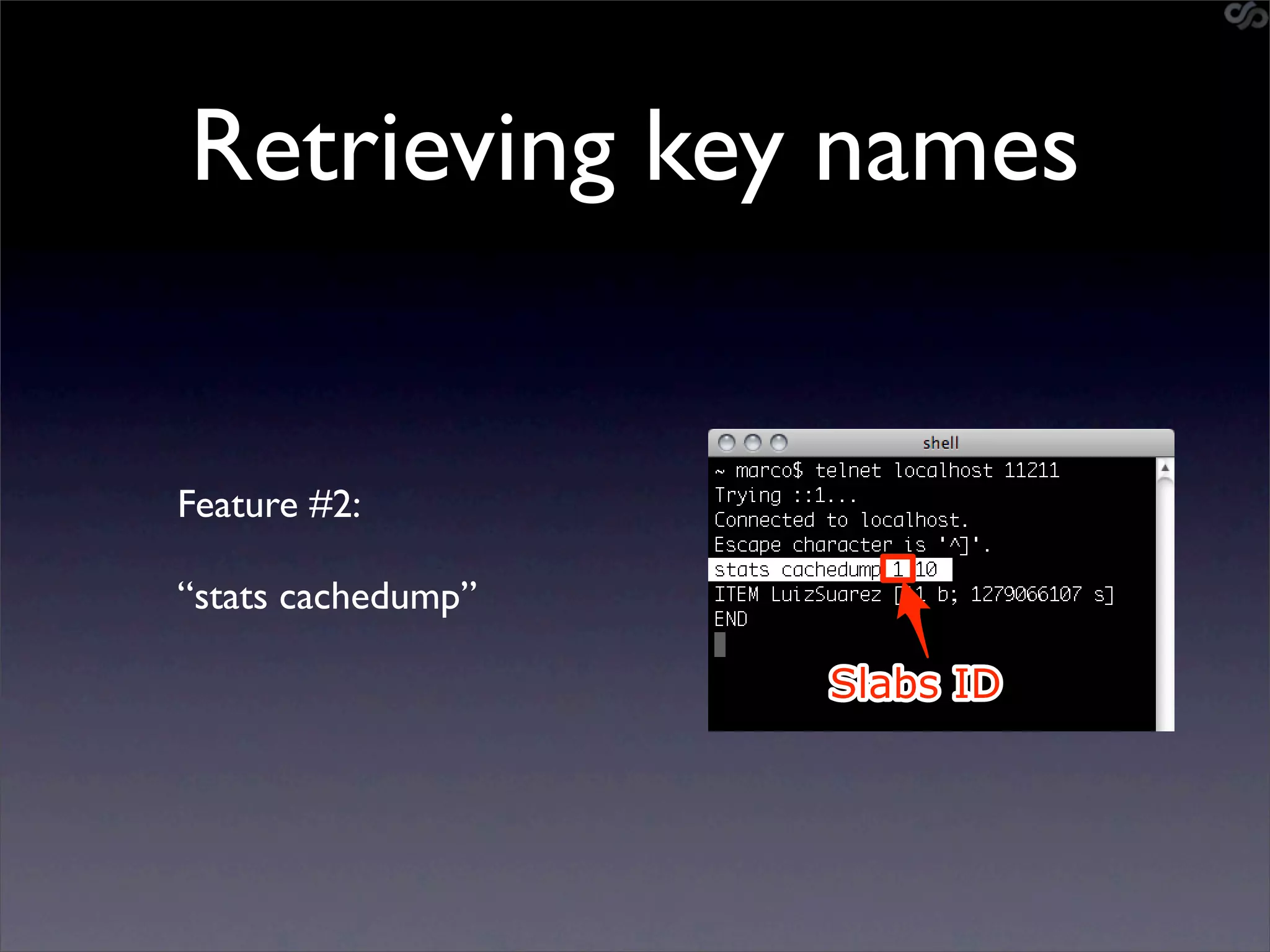 Retrieving key names


Feature #2:

“stats cachedump”

                    Slabs ID
 