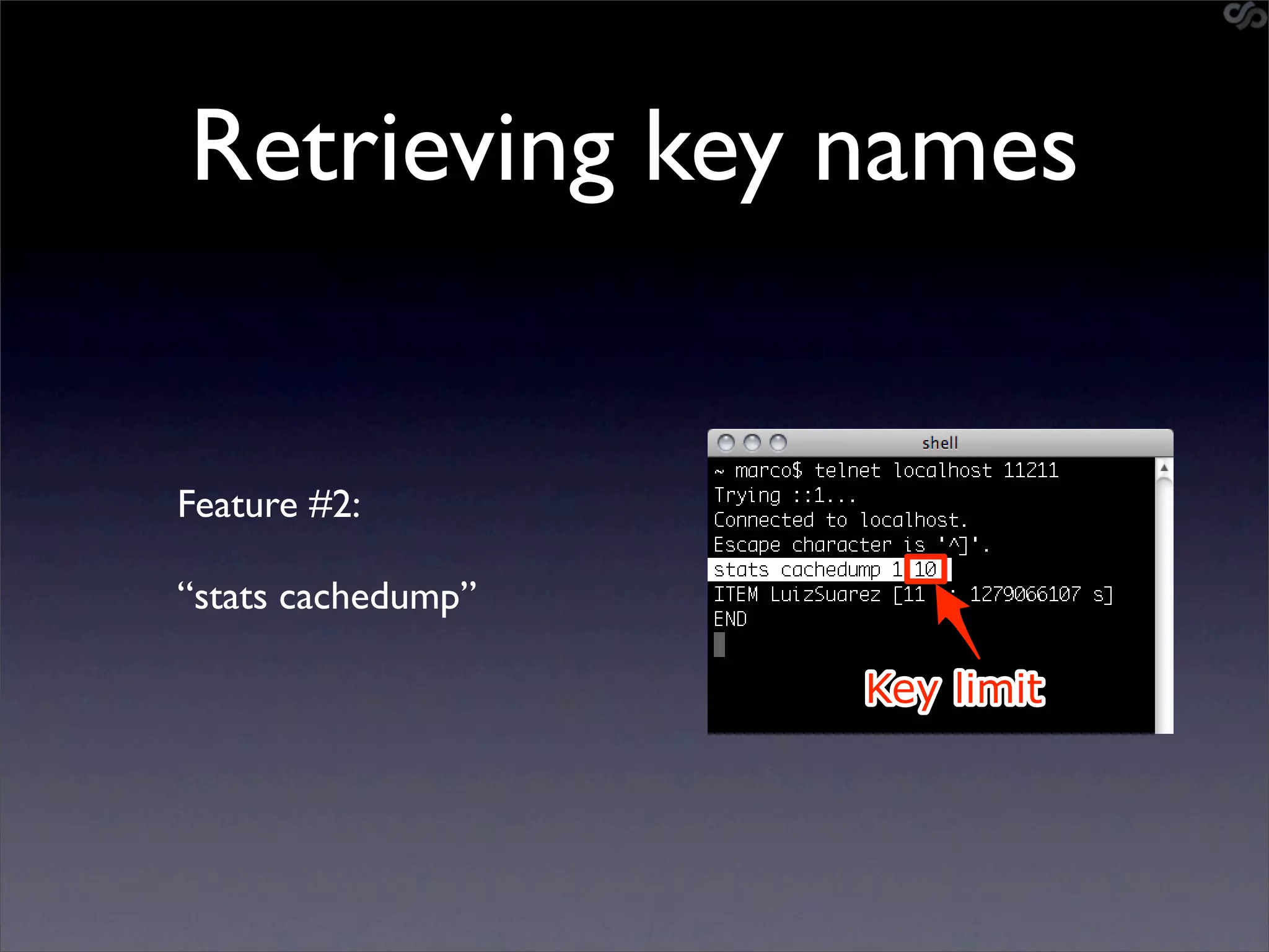 Retrieving key names


Feature #2:

“stats cachedump”

                    Key limit
 