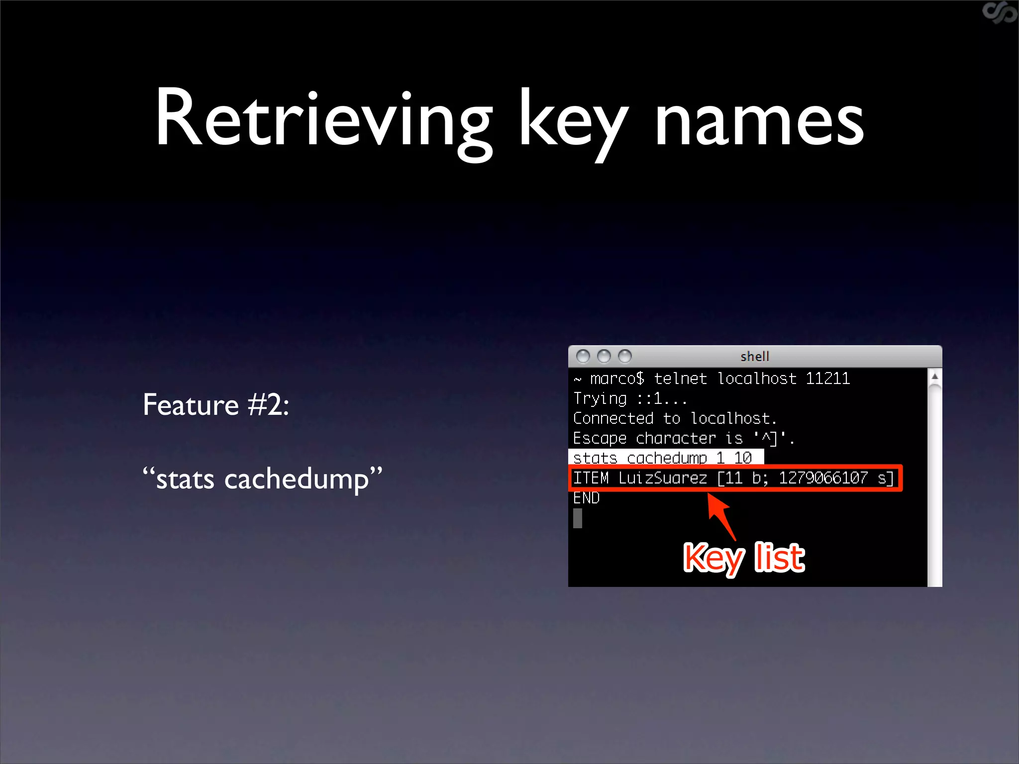 Retrieving key names


Feature #2:

“stats cachedump”

                    Key list
 