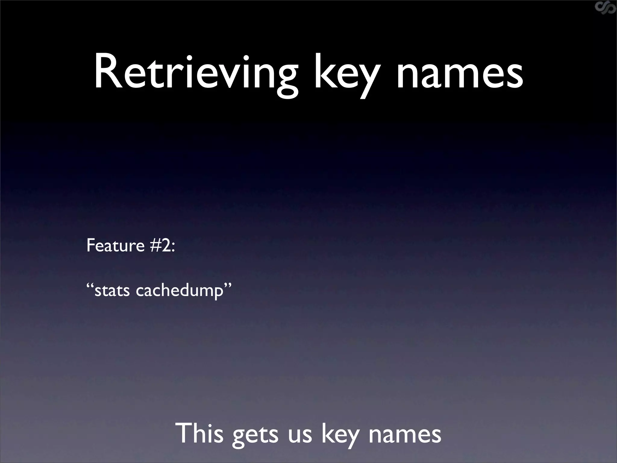 Retrieving key names


Feature #2:

“stats cachedump”




          This gets us key names
 