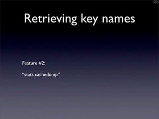 Retrieving key names


Feature #2:

“stats cachedump”
 