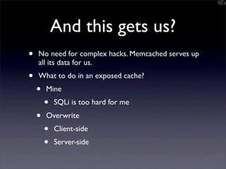 Mining the cache
• go-derper.rb – memcached miner
 • Retrieves up to k keys from each slab and
    their contents, store o...