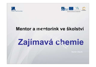 Mentor a mentorink ve školství
Zajímavá chemie
Martin Slavík
m
artin.slavik<at>tul.cz
 