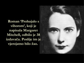 Roman ‘Prohujalo s
    vihorom’, koji je
   napisala Margaret
 Mitchell, odbilo je 38
izdavača. Poslije im je
  vjerojatno bilo žao.
 