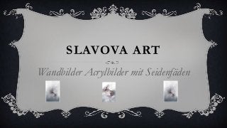 SLAVOVA ART
Wandbilder Acrylbilder mit Seidenfäden
 