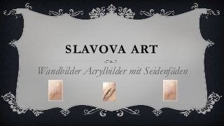 SLAVOVA ART
Wandbilder Acrylbilder mit Seidenfäden
 