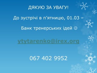 ДЯКУЮ ЗА УВАГУ!

До зустрічі в п’ятницю, 01.03 –

   Банк тренерських ідей 


 ytytarenko@irex.org


       067 402 9952
 