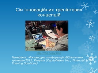 Сім інноваційних тренінгових
           концепцій




                 http://bit.ly/Uy9To1
Матеріали: Міжнародна конференція бібліотечних
тренерів-2011, Румунія (CapitalWave Inc.; Financial
Training Solutions)
 