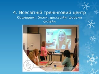 4. Всесвітній тренінговий центр
 Соцмережі, блоги, дискусійні форуми
               онлайн




                http://bit.ly/Zmrge5
 