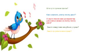 Шта су то сунчеве преље?
Како схватате „златну погачу дана“?
А зашто песник каже да воденичар
јутра меље звезде за златну погачу
дана?
Зашто славуј пева заљубљен у сунце?
Зашто он уопште воли сунце?
 
