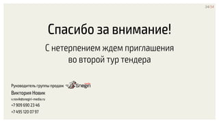 Спасибо за внимание!
С нетерпением ждем приглашения
во второй тур тендера
34/34
Руководитель группы продаж
Виктория Новик
v.novik@snegiri-media.ru
+7 909 690 23 46
+7 495 120 07 97
 