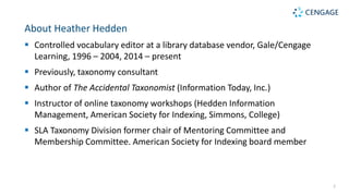 About Heather Hedden
 Controlled vocabulary editor at a library database vendor, Gale/Cengage
Learning, 1996 – 2004, 2014...