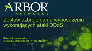 ©2017 ARBOR® CONFIDENTIAL & PROPRIETARY
Zestaw uzbrojenia na wyposażeniu
wykonujących ataki DDoS
Sławomir Janukowicz
sjanukowicz@arbor.net +48734453354
 