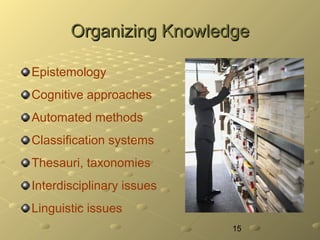 15
Organizing KnowledgeOrganizing Knowledge
Epistemology
Cognitive approaches
Automated methods
Classification systems
The...