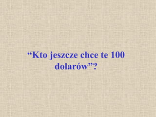 “ Kto jeszcze chce te 100 dolarów”? 