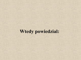 Wtedy powiedzial: 