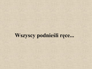 Wszyscy podnieśli ręce... 