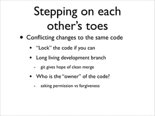 Stepping on each
other’s toes

• Conﬂicting changes to the same code
•
•

“Lock” the code if you can
Long living developme...