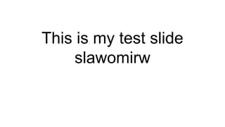 This is my test slide
slawomirw
 