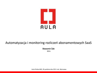 Automatyzacja i monitoring rozliczeo abonamentowych SaaS
                                Sławomir Żak
                                       Billin




                 Aula Polska #69, 20 października 2011 rok, Warszawa
 