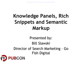 Knowledge Panels,
Rich Snippets
& Semantic Markup
Bill Slawski
Director of Search Marketing
Go Fish Digital
 