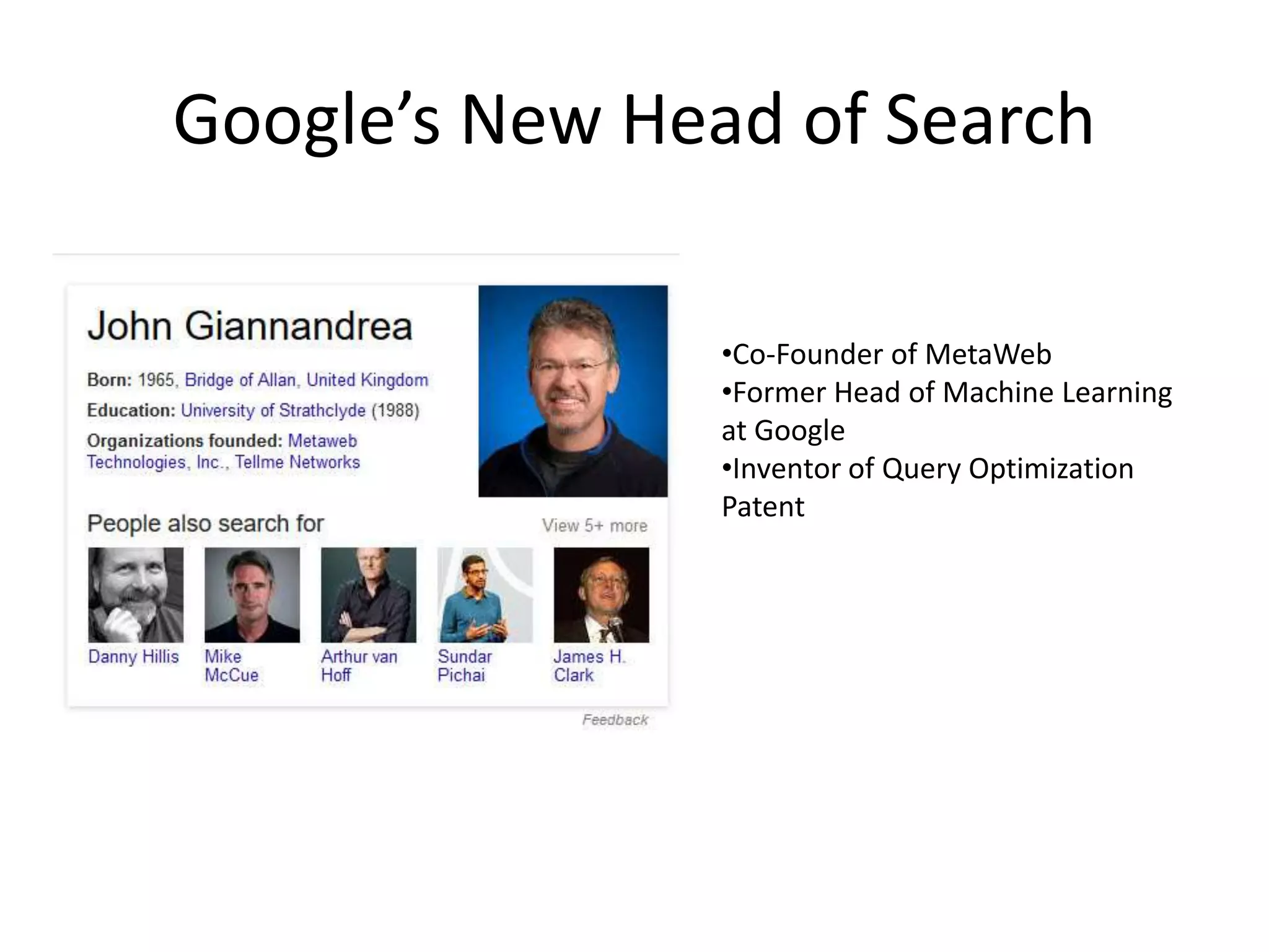 Google’s New Head of Search
•Co-Founder of MetaWeb
•Former Head of Machine Learning
at Google
•Inventor of Query Optimization
Patent
 