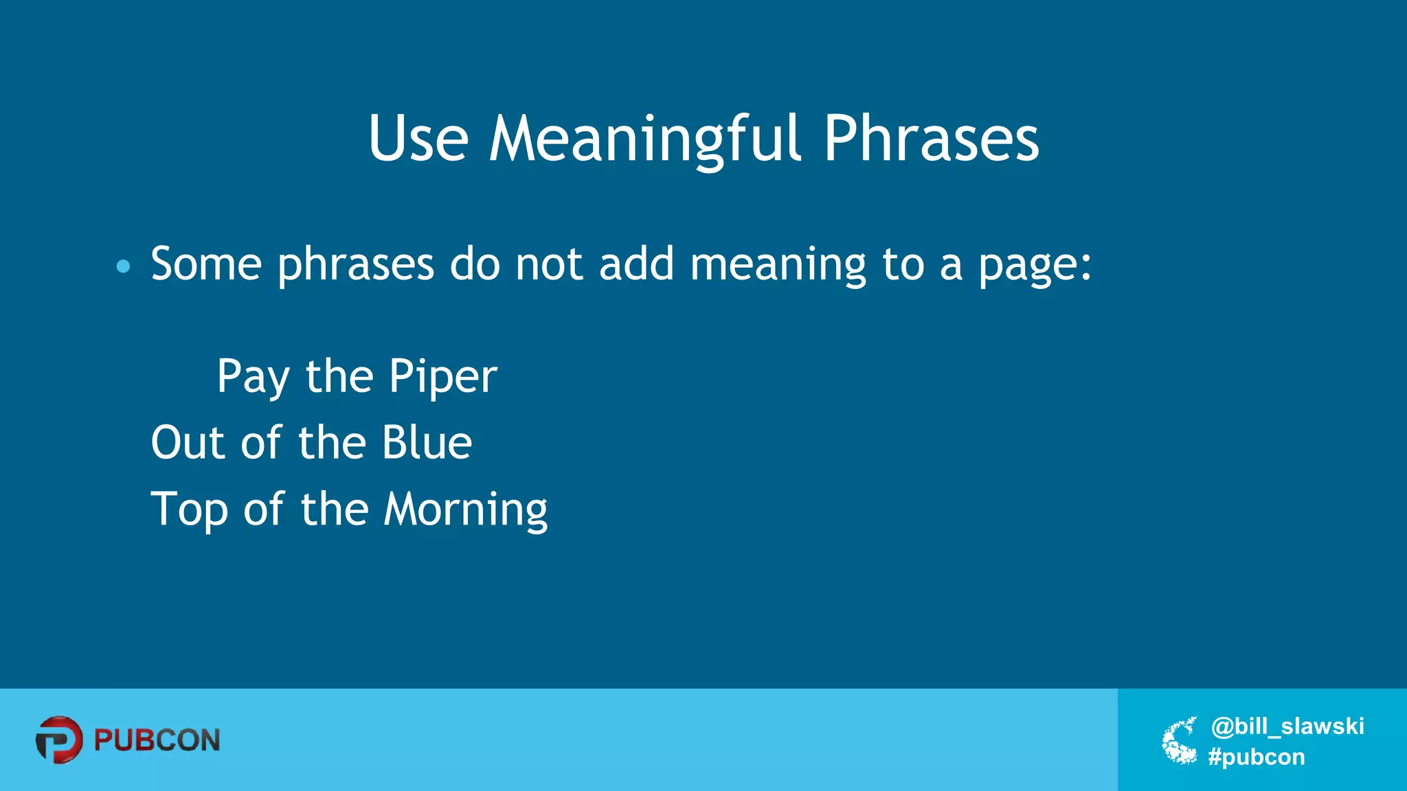 #pubcon
@bill_slawski
Use Meaningful Phrases
• Some phrases do not add meaning to a page:
Pay the Piper
Out of the Blue
Top of the Morning
 