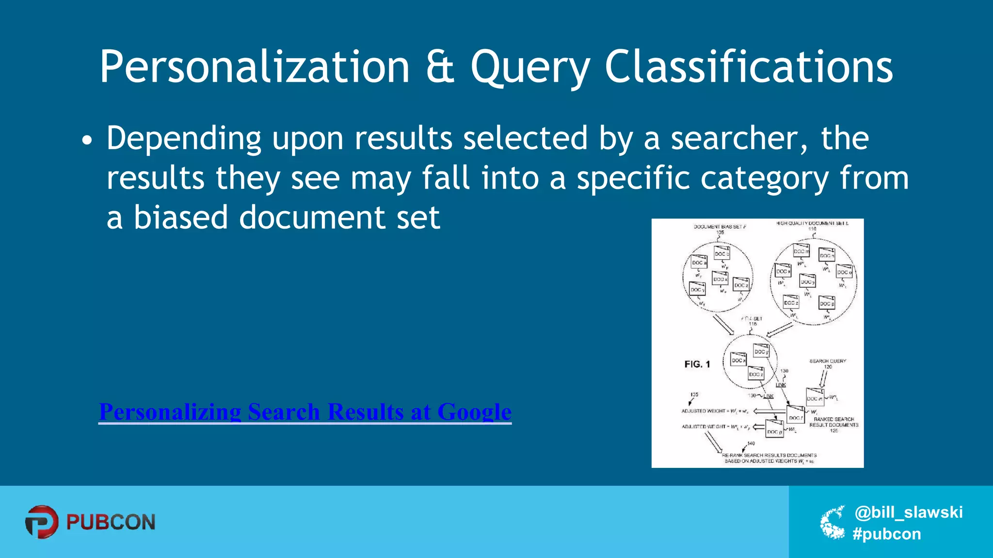 #pubcon
@bill_slawski
Personalization & Query Classifications
• Depending upon results selected by a searcher, the
results they see may fall into a specific category from
a biased document set
Personalizing Search Results at Google
 