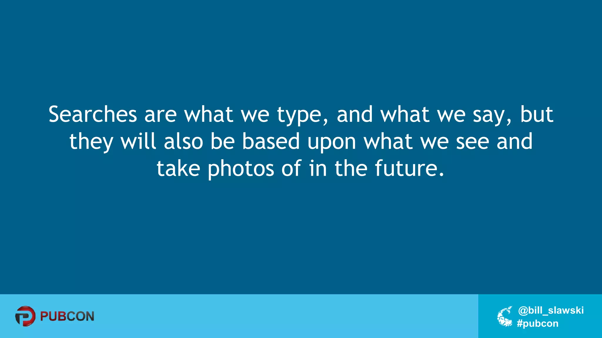 #pubcon
@bill_slawski
Searches are what we type, and what we say, but
they will also be based upon what we see and
take photos of in the future.
 