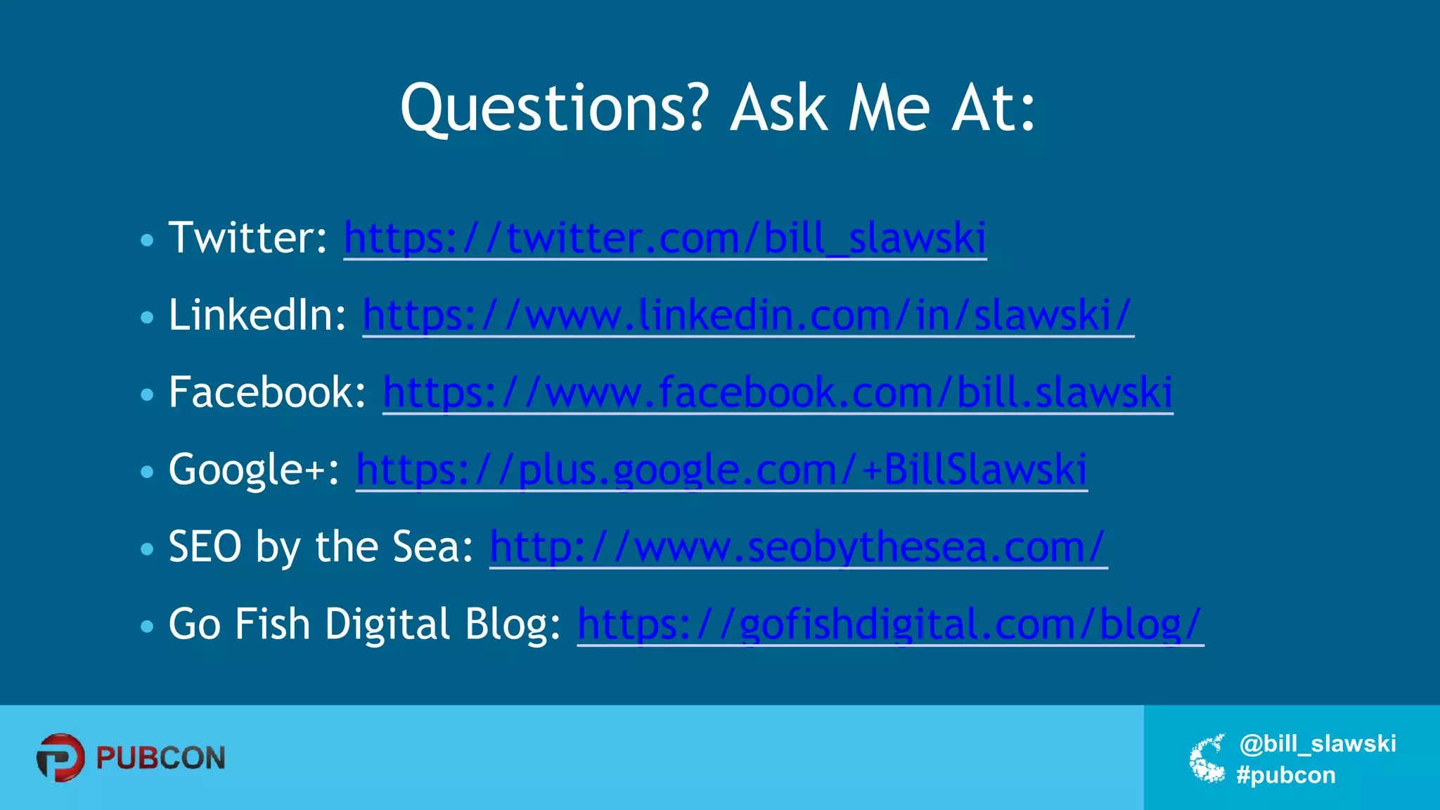 #pubcon
@bill_slawski
Questions? Ask Me At:
• Twitter: https://twitter.com/bill_slawski
• LinkedIn: https://www.linkedin.com/in/slawski/
• Facebook: https://www.facebook.com/bill.slawski
• Google+: https://plus.google.com/+BillSlawski
• SEO by the Sea: http://www.seobythesea.com/
• Go Fish Digital Blog: https://gofishdigital.com/blog/
 