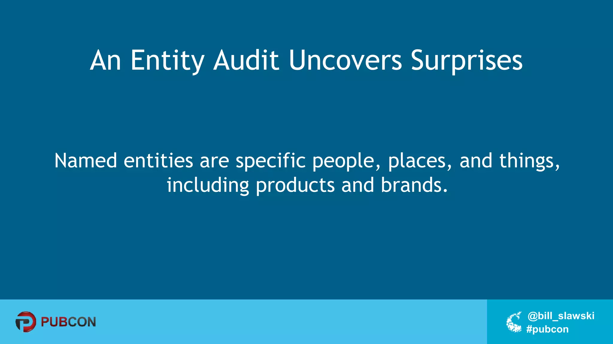 #pubcon
@bill_slawski
An Entity Audit Uncovers Surprises
Named entities are specific people, places, and things,
including products and brands.
 
