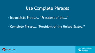 #pubcon
@bill_slawski
Use Complete Phrases
• Incomplete Phrase… “President of the…”
• Complete Phrase… “President of the United States.”
 