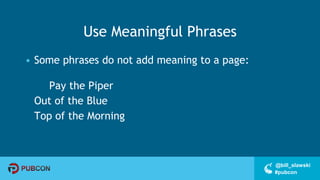 #pubcon
@bill_slawski
Use Meaningful Phrases
• Some phrases do not add meaning to a page:
Pay the Piper
Out of the Blue
Top of the Morning
 
