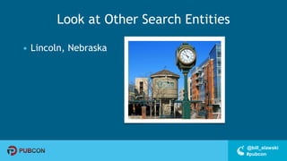 #pubcon
@bill_slawski
Look at Other Search Entities
• Lincoln, Nebraska
 