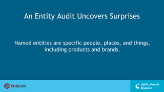 #pubcon
@bill_slawski
An Entity Audit Uncovers Surprises
Named entities are specific people, places, and things,
including products and brands.
 