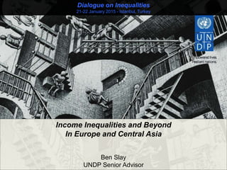Dialogue on Inequalities
21-22 January 2015 - Istanbul, Turkey
Income Inequalities and Beyond
In Europe and Central Asia
Ben Slay
UNDP Senior Advisor
 