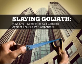SLAYING GOLIATH:
How Small Companies Can Compete
Against Their Large Competitors
 