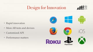 Design for Innovation
❖ Rapid innovation
❖ More AB tests and devices
❖ Customized API
❖ Performance matters
 