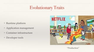 Evolutionary Traits
❖ Runtime platform
❖ Application management
❖ Container infrastructure
❖ Developer tools
“Production”
 