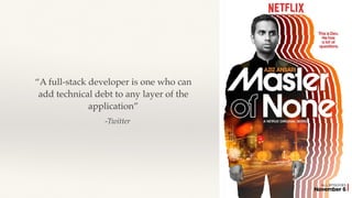 -Twitter
“A full-stack developer is one who can
add technical debt to any layer of the
application”
 