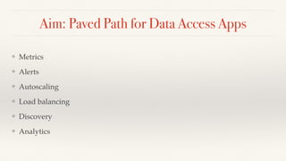 Aim: Paved Path for Data Access Apps
❖ Metrics
❖ Alerts
❖ Autoscaling
❖ Load balancing
❖ Discovery
❖ Analytics
 