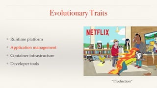 Evolutionary Traits
❖ Runtime platform
❖ Application management
❖ Container infrastructure
❖ Developer tools
“Production”
 