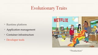 Evolutionary Traits
❖ Runtime platform
❖ Application management
❖ Container infrastructure
❖ Developer tools
“Production”
 