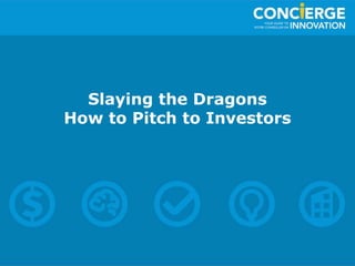 Slaying the Dragons
How to Pitch to Investors
 