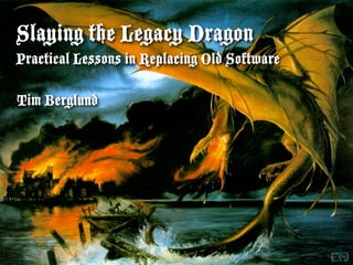 Slaying the Legacy Dragon
Practical Lessons in Replacing Old Software

Tim Berglund
 