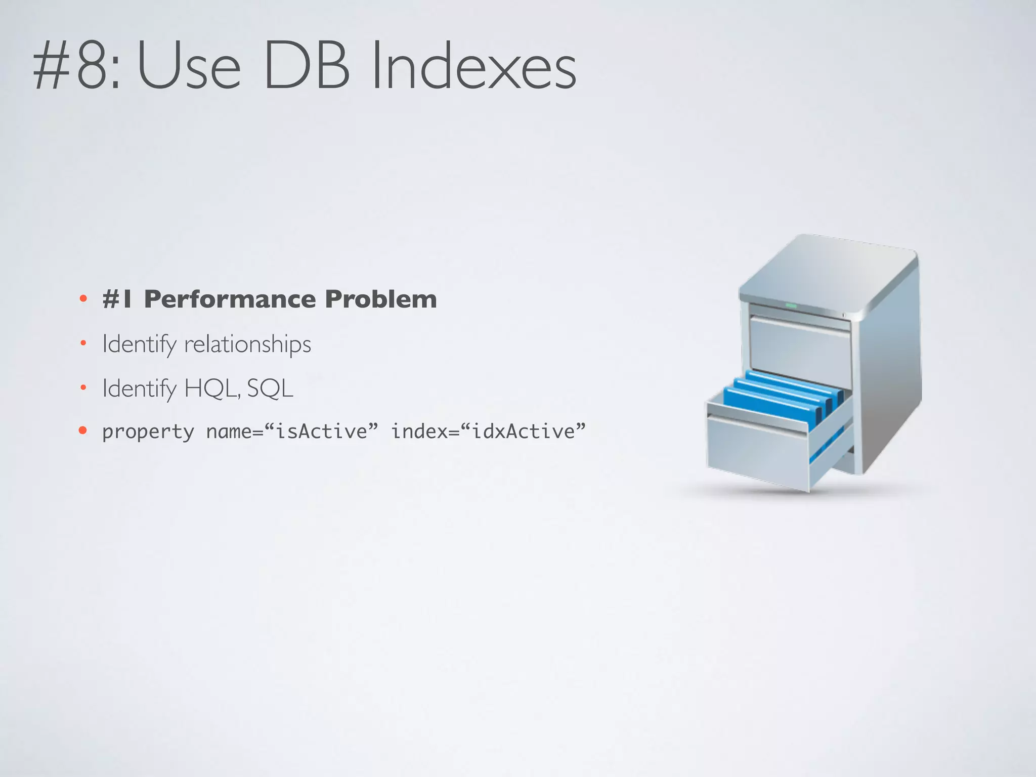 #8: Use DB Indexes
• #1 Performance Problem
• Identify relationships
• Identify HQL, SQL
• property name=“isActive” index=“idxActive”
 